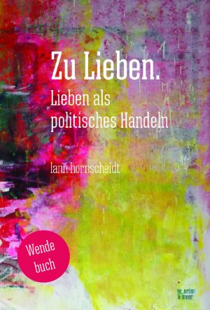 Zu Lieben. Lieben als politisches Handeln